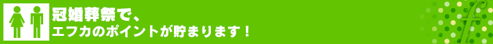 冠婚葬祭で、エフカのポイントが貯まります！