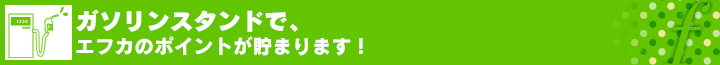 ガソリンスタンドで、エフカのポイントが貯まります！