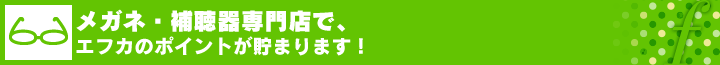 メガネ・補聴器専門店で、エフカのポイントが貯まります！