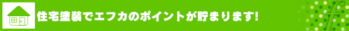 住宅塗装で、エフカのポイントが貯まります！