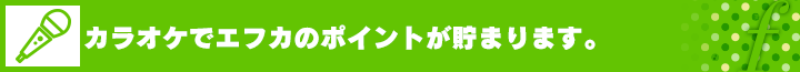 カラオケで、エフカのポイントが貯まります！