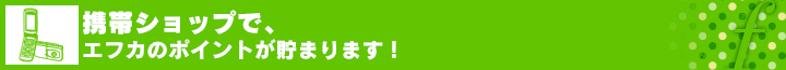 携帯ショップで、エフカのポイントが貯まります！