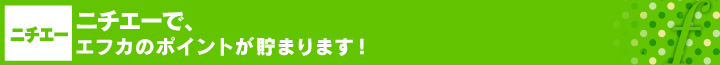 ニチエーで、エフカのポイントが貯まります！