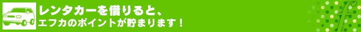 レンタカーを借りると、エフカのポイントが貯まります！