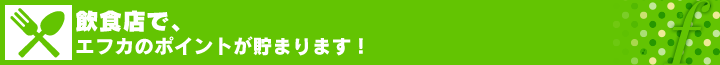 飲食店で、エフカのポイントが貯まります！