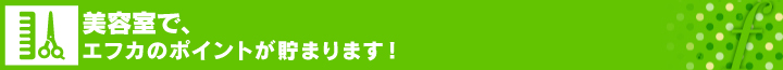 美容室で、エフカのポイントが貯まります！